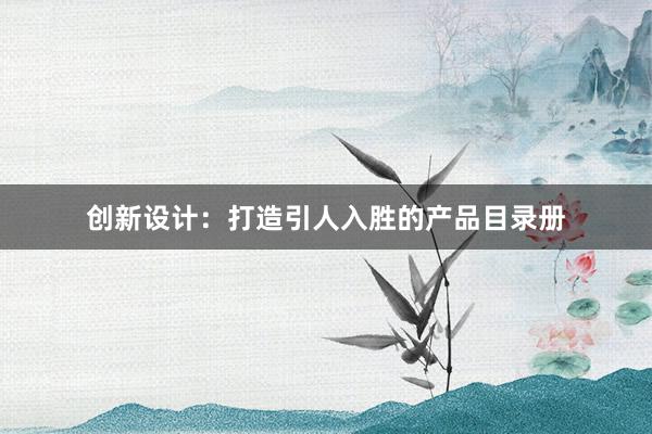 创新设计：打造引人入胜的产品目录册