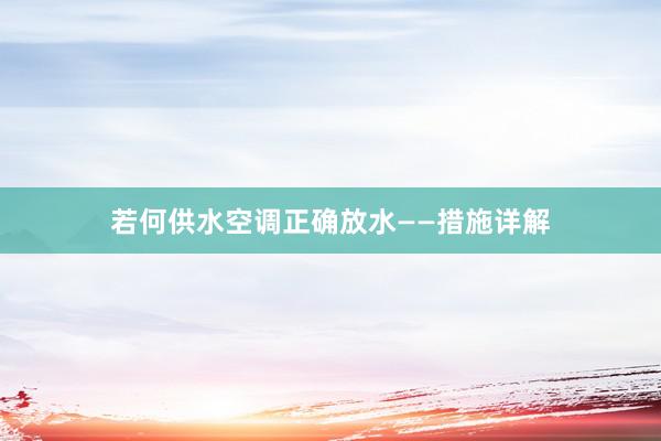 若何供水空调正确放水——措施详解